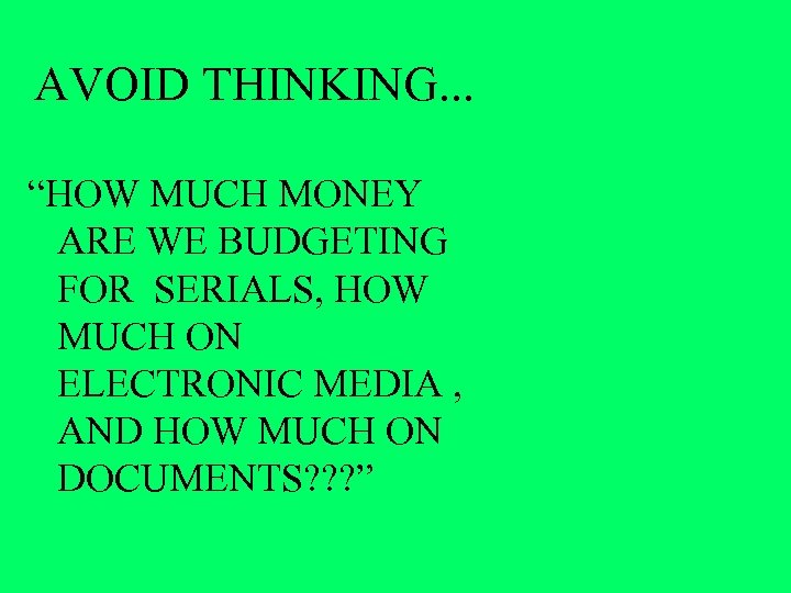 AVOID THINKING. . . “HOW MUCH MONEY ARE WE BUDGETING FOR SERIALS, HOW MUCH