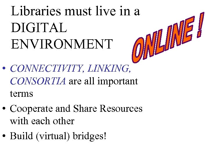 Libraries must live in a DIGITAL ENVIRONMENT • CONNECTIVITY, LINKING, CONSORTIA are all important