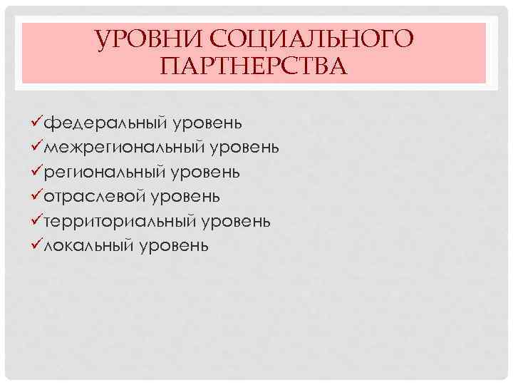 УРОВНИ СОЦИАЛЬНОГО ПАРТНЕРСТВА üфедеральный уровень üмежрегиональный уровень üотраслевой уровень üтерриториальный уровень üлокальный уровень 