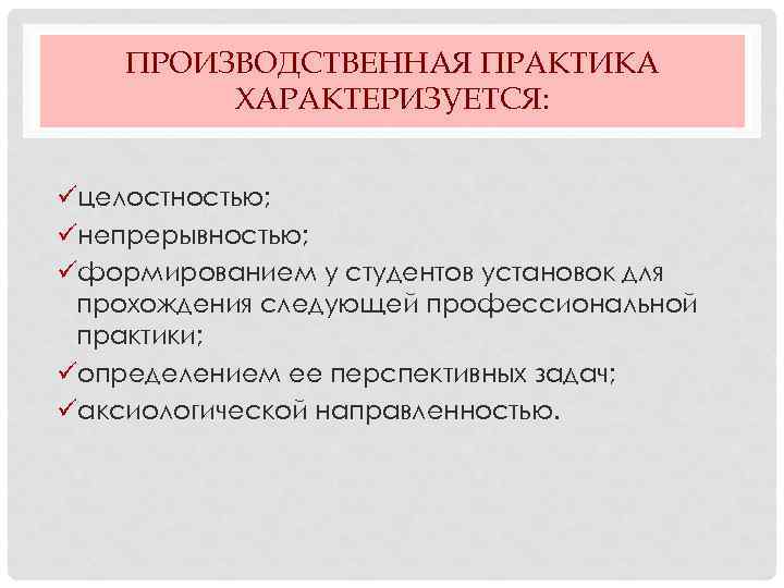 ПРОИЗВОДСТВЕННАЯ ПРАКТИКА ХАРАКТЕРИЗУЕТСЯ: üцелостностью; üнепрерывностью; üформированием у студентов установок для прохождения следующей профессиональной практики;