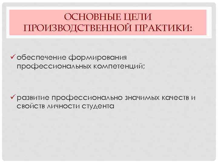 ОСНОВНЫЕ ЦЕЛИ ПРОИЗВОДСТВЕННОЙ ПРАКТИКИ: ü обеспечение формирования профессиональных компетенций; ü развитие профессионально значимых качеств