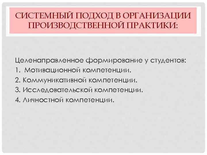 СИСТЕМНЫЙ ПОДХОД В ОРГАНИЗАЦИИ ПРОИЗВОДСТВЕННОЙ ПРАКТИКИ: Целенаправленное формирование у студентов: 1. Мотивационной компетенции. 2.