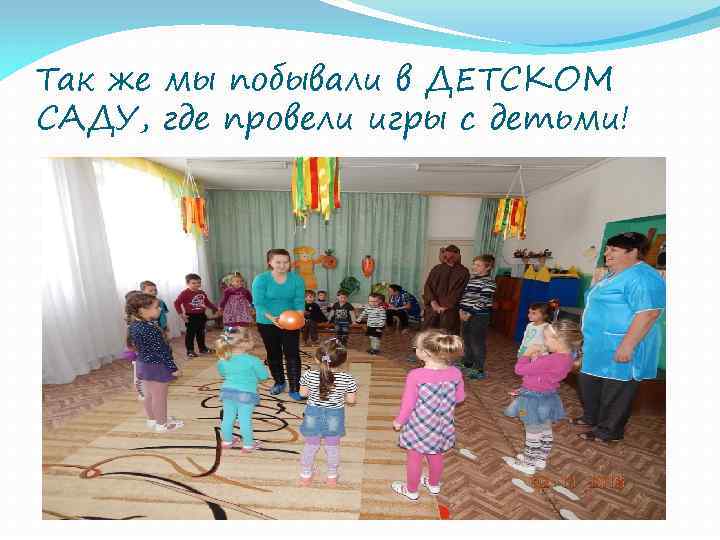 Так же мы побывали в ДЕТСКОМ САДУ, где провели игры с детьми! 