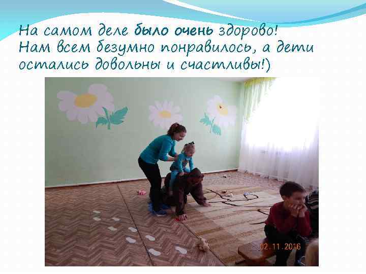 На самом деле было очень здорово! Нам всем безумно понравилось, а дети остались довольны