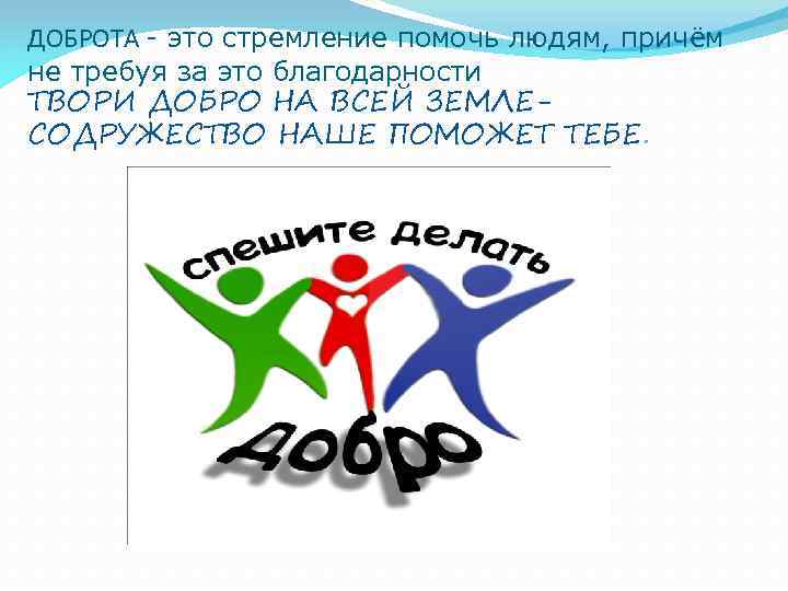 ДОБРОТА - это стремление помочь людям, причём не требуя за это благодарности ТВОРИ ДОБРО