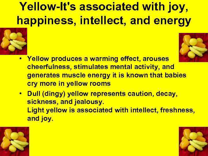 Yellow-It's associated with joy, happiness, intellect, and energy • Yellow produces a warming effect,