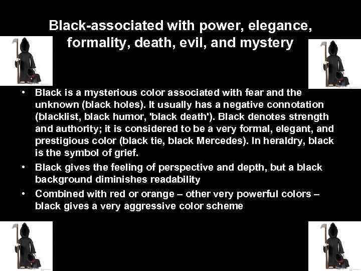 Black-associated with power, elegance, formality, death, evil, and mystery • Black is a mysterious