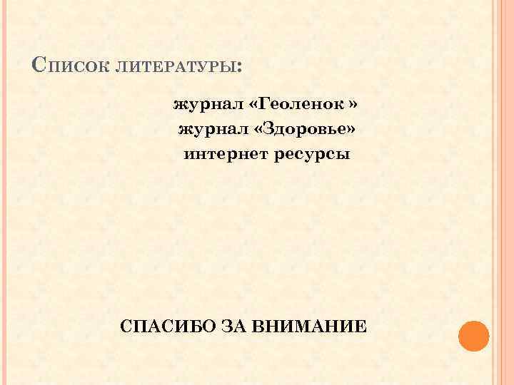 СПИСОК ЛИТЕРАТУРЫ: журнал «Геоленок » журнал «Здоровье» интернет ресурсы СПАСИБО ЗА ВНИМАНИЕ 