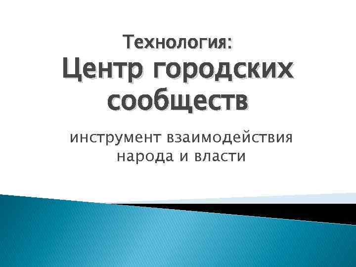 Технология: Центр городских сообществ инструмент взаимодействия народа и власти 