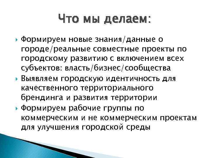 Что мы делаем: Формируем новые знания/данные о городе/реальные совместные проекты по городскому развитию с
