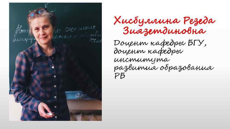 Хисбуллина Резеда Зиязетдиновна Доцент кафедры БГУ, доцент кафедры института развития образования РБ 