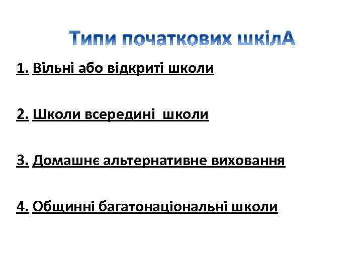 1. Вільні або відкриті школи 2. Школи всередині школи 3. Домашнє альтернативне виховання 4.