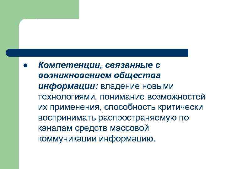 l Компетенции, связанные с возникновением общества информации: владение новыми технологиями, понимание возможностей их применения,