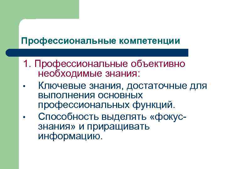 Профессиональные компетенции 1. Профессиональные объективно необходимые знания: • Ключевые знания, достаточные для выполнения основных