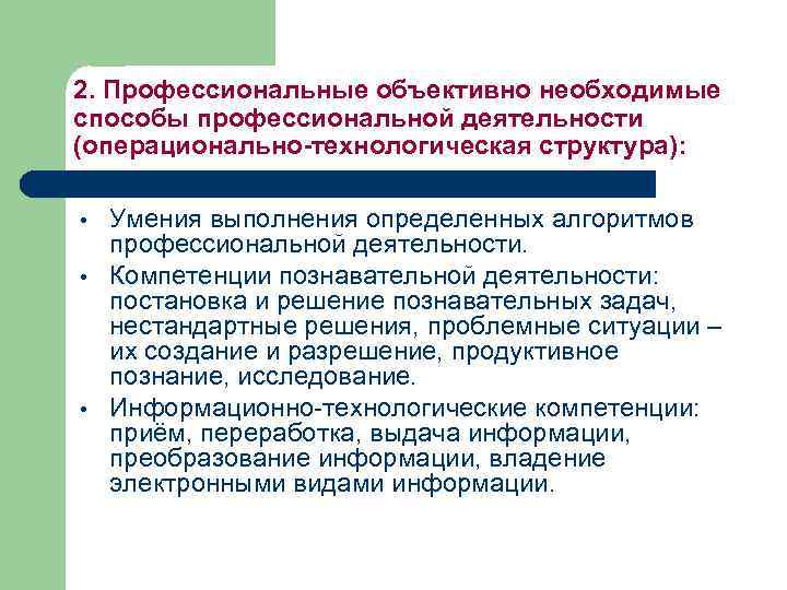 2. Профессиональные объективно необходимые способы профессиональной деятельности (операционально-технологическая структура): • • • Умения выполнения