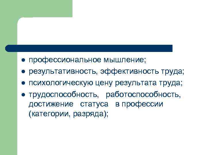 l l профессиональное мышление; результативность, эффективность труда; психологическую цену результата труда; трудоспособность, работоспособность, достижение