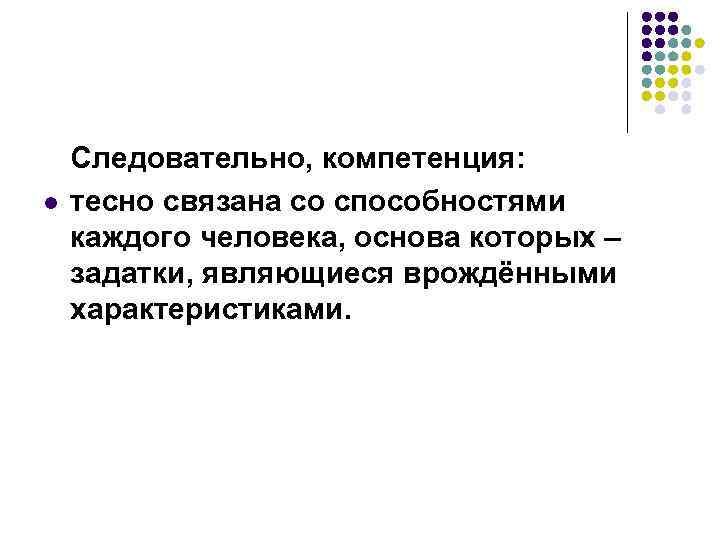 l Следовательно, компетенция: тесно связана со способностями каждого человека, основа которых – задатки, являющиеся