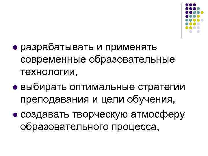 разрабатывать и применять современные образовательные технологии, l выбирать оптимальные стратегии преподавания и цели обучения,