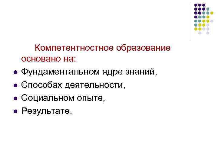 l l Компетентностное образование основано на: Фундаментальном ядре знаний, Способах деятельности, Социальном опыте, Результате.
