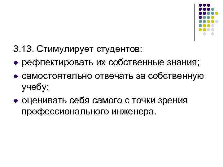 3. 13. Стимулирует студентов: l рефлектировать их собственные знания; l самостоятельно отвечать за собственную