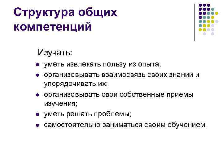 Структура общих компетенций Изучать: l l l уметь извлекать пользу из опыта; организовывать взаимосвязь