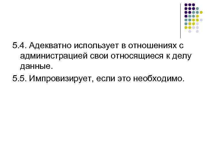 5. 4. Адекватно использует в отношениях с администрацией свои относящиеся к делу данные. 5.