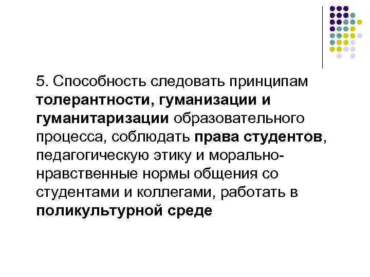 5. Способность следовать принципам толерантности, гуманизации и гуманитаризации образовательного процесса, соблюдать права студентов, педагогическую