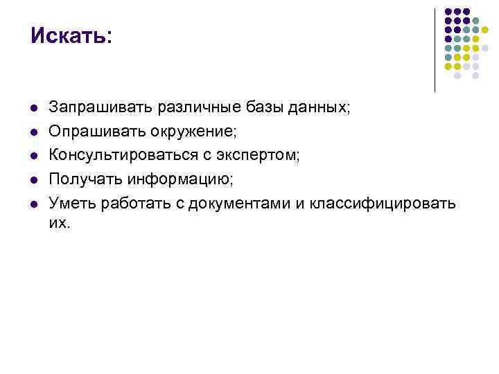 Искать: l l l Запрашивать различные базы данных; Опрашивать окружение; Консультироваться с экспертом; Получать