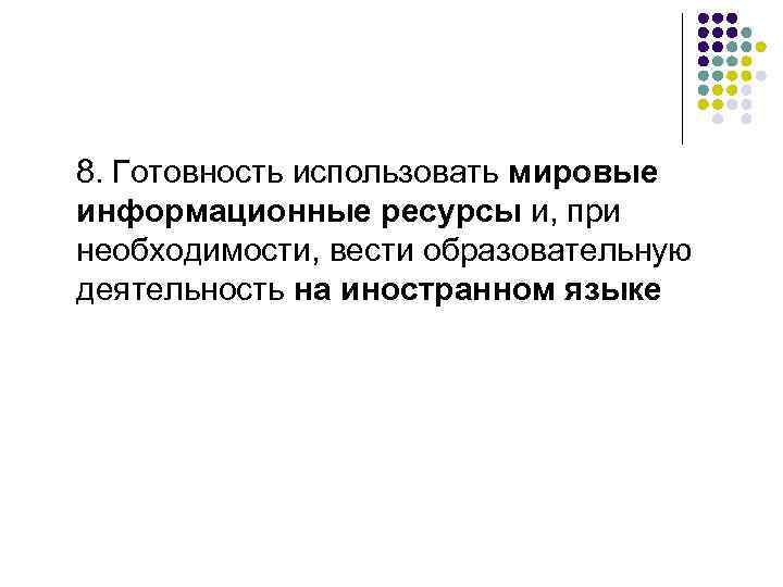 8. Готовность использовать мировые информационные ресурсы и, при необходимости, вести образовательную деятельность на иностранном