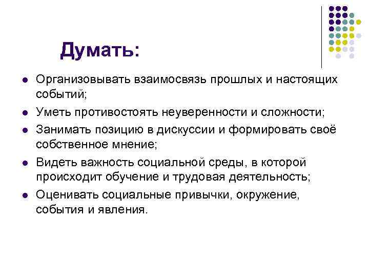 Думать: l l l Организовывать взаимосвязь прошлых и настоящих событий; Уметь противостоять неуверенности и