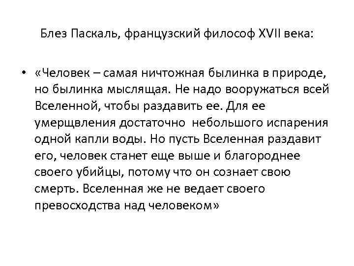 Блез Паскаль, французский философ XVII века: • «Человек – самая ничтожная былинка в природе,