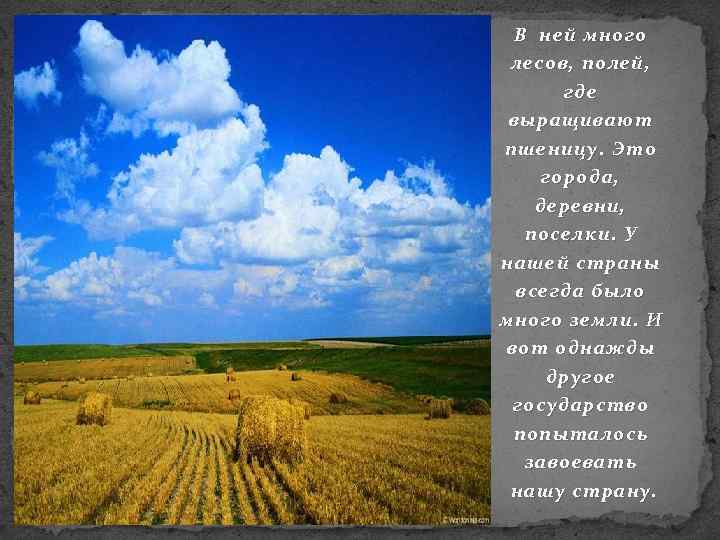 В ней много лесов, полей, где выращивают пшеницу. Это города, деревни, поселки. У нашей