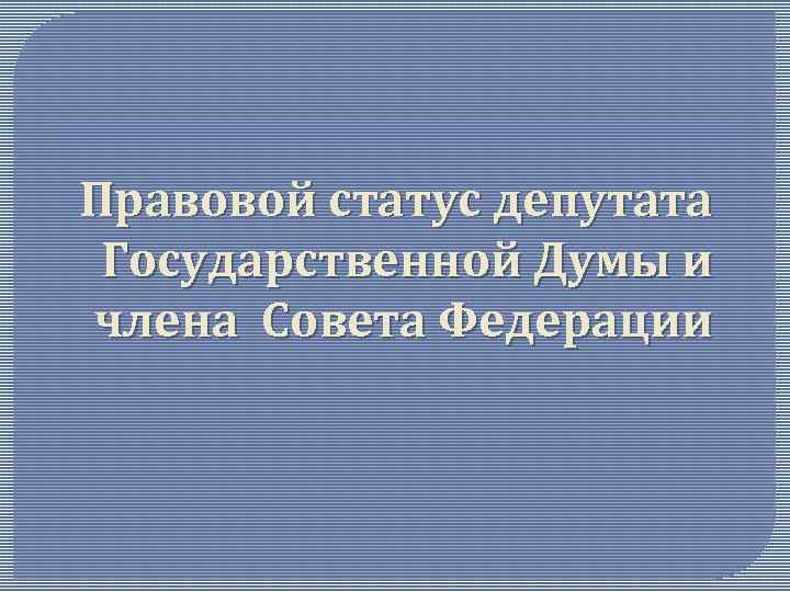 Статус депутата. Правовой статус депутата гос Думы. Правовой статус члена совета Федерации. Статус государственной Думы. Конституционно-правовой статус государственной Думы.