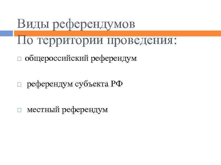 Виды референдумов По территории проведения: общероссийский референдум субъекта РФ местный референдум 