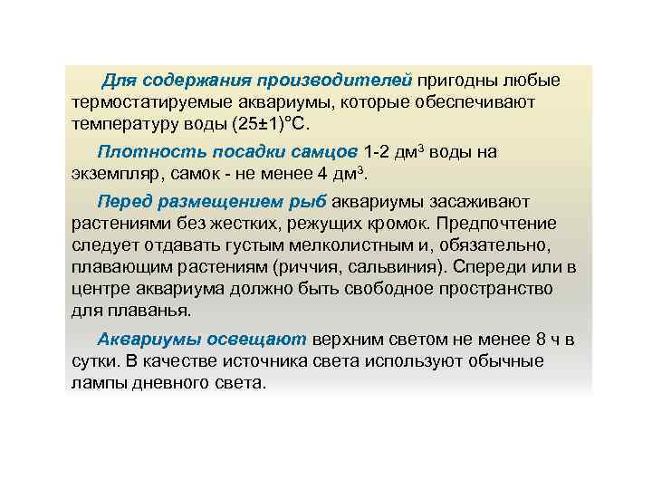 Для содержания производителей пригодны любые термостатируемые аквариумы, которые обеспечивают температуру воды (25± 1)°С. Плотность