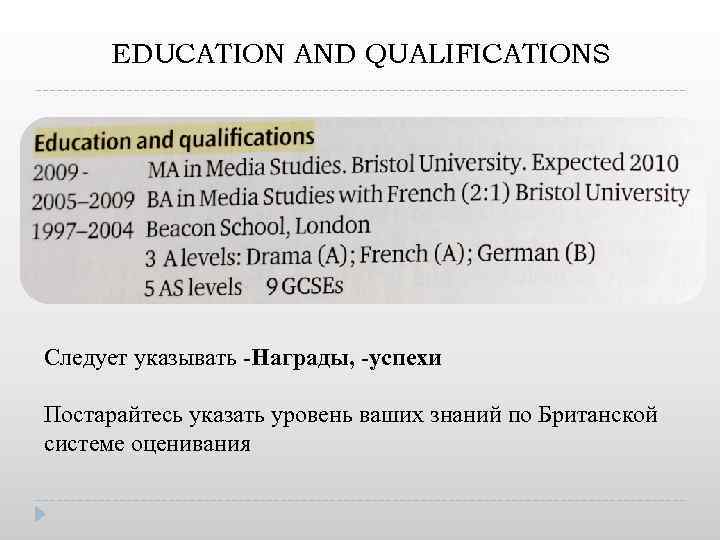 EDUCATION AND QUALIFICATIONS Следует указывать -Награды, -успехи Постарайтесь указать уровень ваших знаний по Британской