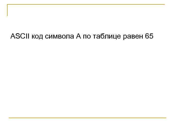 ASCII код символа А по таблице равен 65 