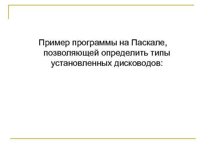 Пример программы на Паскале, позволяющей определить типы установленных дисководов: 