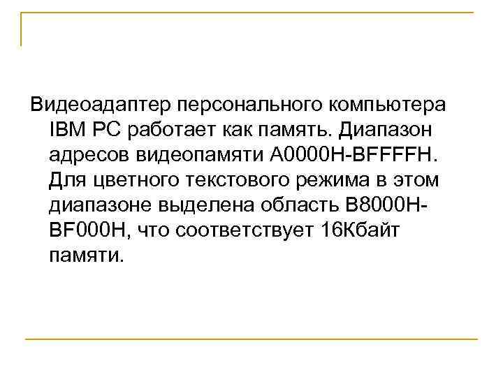 Видеоадаптер персонального компьютера IBM PC работает как память. Диапазон адресов видеопамяти A 0000 H-BFFFFH.