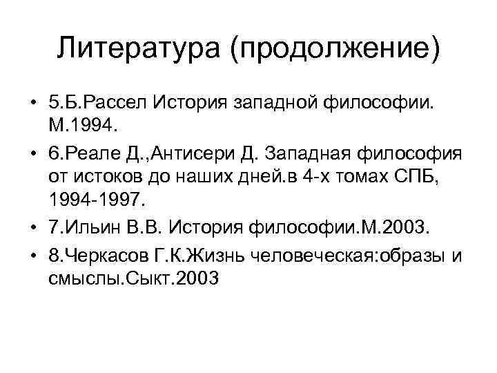 Литература (продолжение) • 5. Б. Рассел История западной философии. М. 1994. • 6. Реале