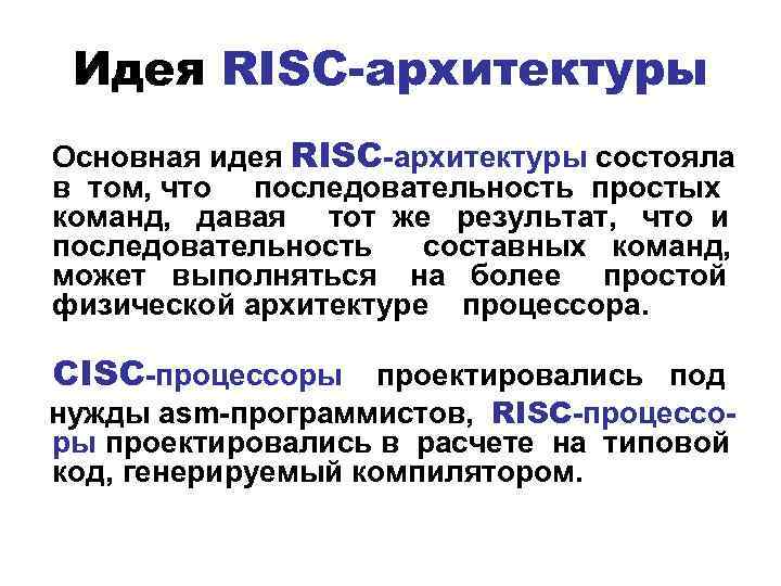 Идея RISC-архитектуры Основная идея RISC-архитектуры состояла в том, что последовательность простых команд, давая тот