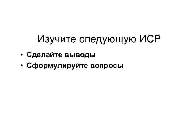 Изучите следующую ИСР • Сделайте выводы • Сформулируйте вопросы 