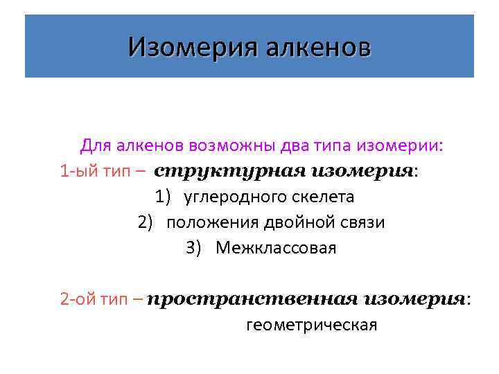 Изомерия алкенов Для алкенов возможны два типа изомерии: 1 -ый тип – структурная изомерия: