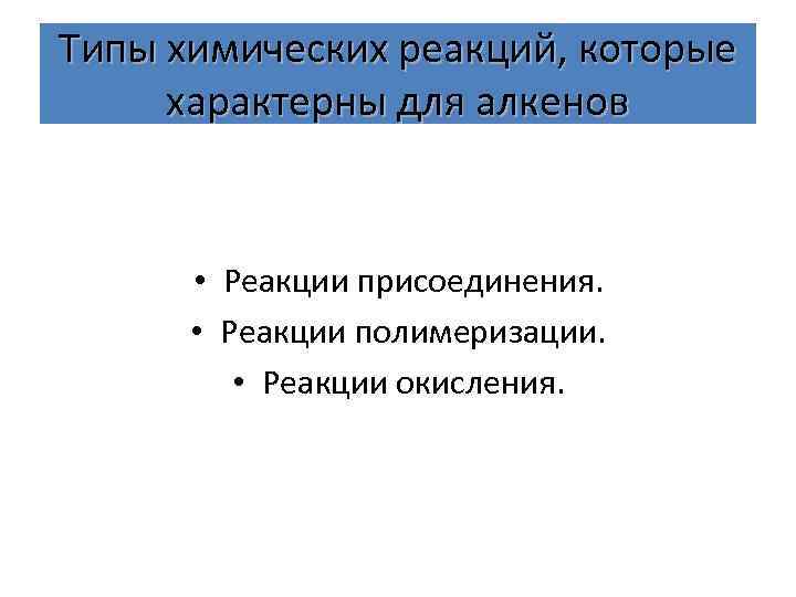 Типы химических реакций, которые характерны для алкенов • Реакции присоединения. • Реакции полимеризации. •