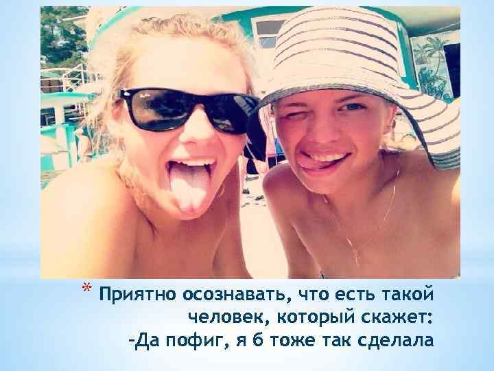 * Приятно осознавать, что есть такой человек, который скажет: -Да пофиг, я б тоже