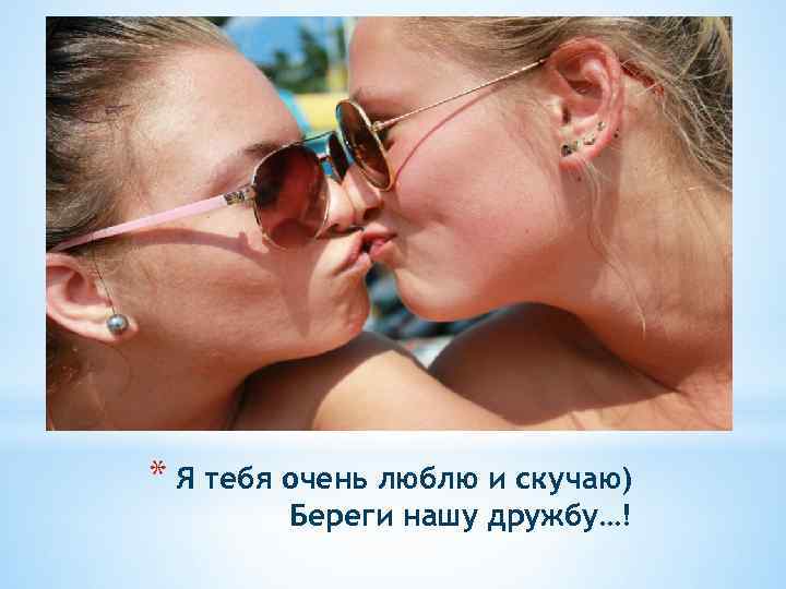 * Я тебя очень люблю и скучаю) Береги нашу дружбу…! 