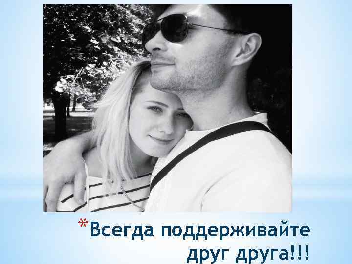 *Всегда поддерживайте друга!!! 