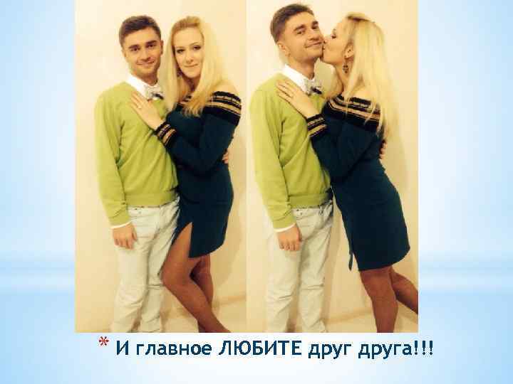 * И главное ЛЮБИТЕ друга!!! 