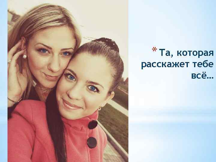 * Та, которая расскажет тебе всё… 