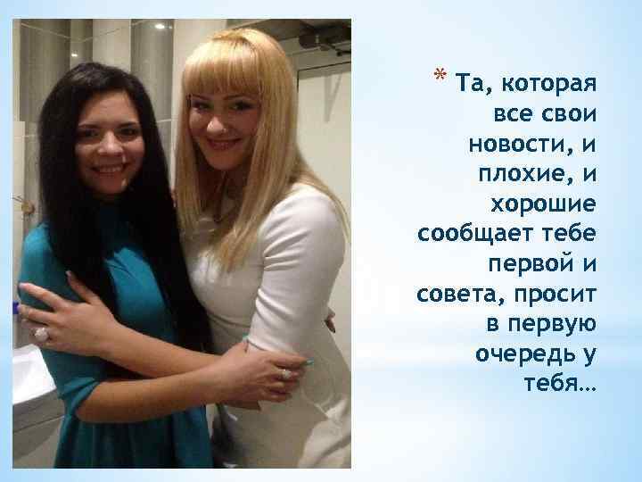 * Та, которая все свои новости, и плохие, и хорошие сообщает тебе первой и